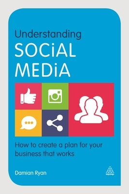 Understanding Social Media: How to Create a Plan for Your Business That Works by Ryan, Damian