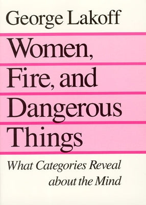 Women, Fire, and Dangerous Things: What Categories Reveal about the Mind by Lakoff, George
