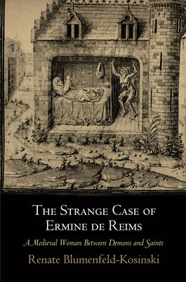 The Strange Case of Ermine de Reims: A Medieval Woman Between Demons and Saints by Blumenfeld-Kosinski, Renate