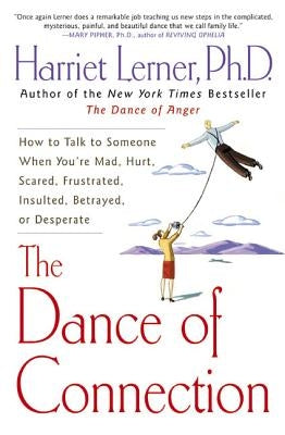The Dance of Connection: How to Talk to Someone When You're Mad, Hurt, Scared, Frustrated, Insulted, Betrayed, or Desperate by Lerner, Harriet