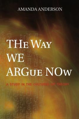 The Way We Argue Now: A Study in the Cultures of Theory by Anderson, Amanda