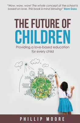 The Future of Children: Providing a love-based education for every child by Moore, Phillip