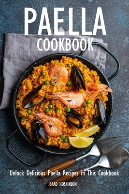Paella Cookbook: Unlock Delicious Paella Recipes in This Cookbook by Hoskinson, Brad