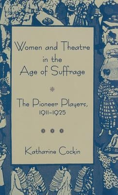 Women and Theatre in the Age of Suffrage: The Pioneer Players 1911-1925 by Cockin, K.