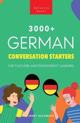 3000+ German Conversation Starters for Teachers & Independent Learners: Improve your German speaking and have more interesting conversations by Goldmann, Jenny