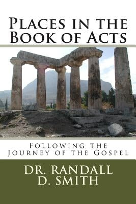 Places in the Book of Acts: Following the Journey of the Gospel by Smith, Randall D.