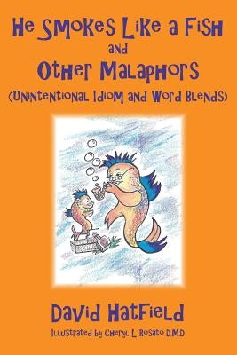 He Smokes Like a Fish and Other Malaphors (Unintentional Idiom and Word Blends) by Rosato D. M. D., Cheryl L.