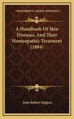 A Handbook of Skin Diseases, and Their Homeopathic Treatment (1884) by Kippax, John Robert