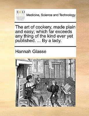 The Art of Cookery, Made Plain and Easy; Which Far Exceeds Any Thing of the Kind Ever Yet Published. ... by a Lady. by Glasse, Hannah