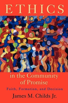 Ethics in the Community of Promise: Faith, Formation, and Decision, Second Edition by Childs, James M.