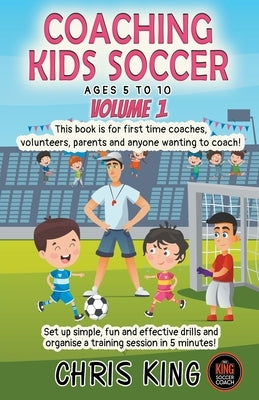 Coaching Kids Soccer - Ages 5 to 10 - Volume 1 by King, Chris