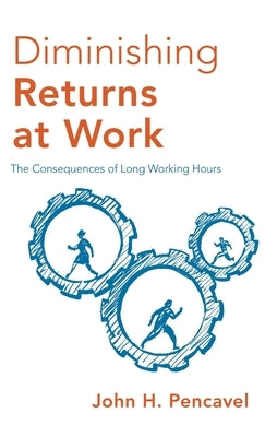 Diminishing Returns at Work: The Consequences of Long Working Hours by Pencavel, John H.