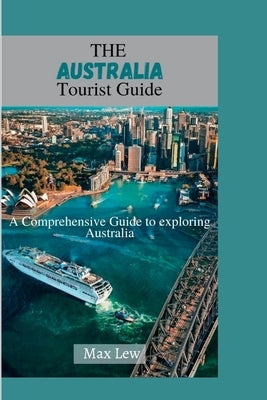 The Australia Tourist Guide: A Comprehensive Guide to Exploring Australia by Lew, Max