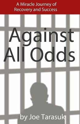 Against All Odds: A Miracle Journey of Recovery and Success by Tarasuk, Joe