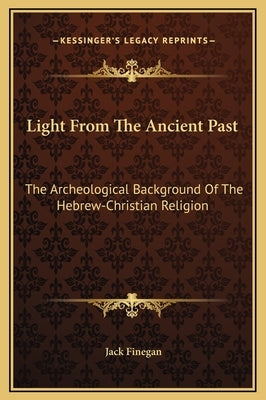 Light from the Ancient Past: The Archeological Background of the Hebrew-Christian Religion by Finegan, Jack