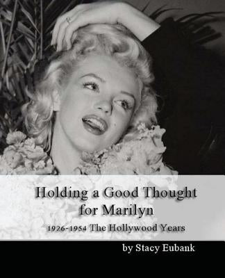 Holding a Good Thought for Marilyn: 1926-1954 The Hollywood Years by Eubank, Stacy