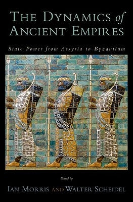 The Dynamics of Ancient Empires: State Power from Assyria to Byzantium by Morris, Ian