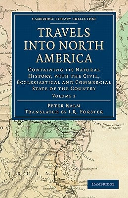 Travels Into North America: Containing Its Natural History, with the Civil, Ecclesiastical and Commercial State of the Country by Kalm, Peter