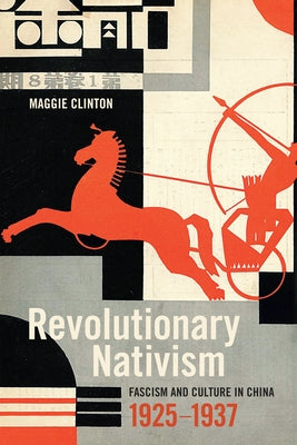 Revolutionary Nativism: Fascism and Culture in China, 1925-1937 by Clinton, Maggie