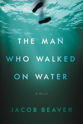 The Man Who Walked on Water by Beaver, Jacob