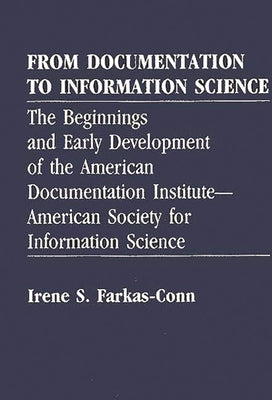 From Documentation to Information Science: The Beginnings and Early Development of the American Documentation Institute--American Society for Informat by Farkas-Conn, Irene Sekely