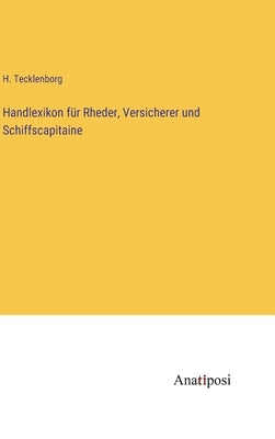 Handlexikon für Rheder, Versicherer und Schiffscapitaine by Tecklenborg, H.