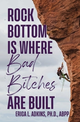 Rock Bottom is Where Bad Bitches Are Built: Find Your Footing; Conquer the Climb by Adkins, Erica