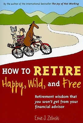 How to Retire Happy, Wild, and Free: Retirement Wisdom That You Won't Get from Your Financial Advisor by Zelinski, Ernie J.