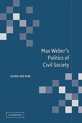 Max Weber's Politics of Civil Society by Kim, Sung Ho