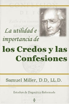 La utilidad e importancia de los credos y las confesiones by Miller D. D., Samuel