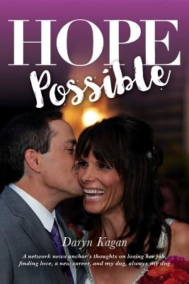 Hope Possible: A Network News Anchor's Thoughts On Losing Her Job, Finding Love, A New Career, and My Dog, Always My Dog by Kagan, Daryn