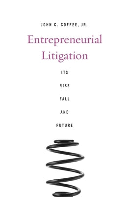 Entrepreneurial Litigation: Its Rise, Fall, and Future by Coffee, John C.