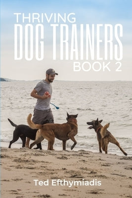 Thriving Dog Trainers Book 2: Get better clients, work less, enjoy your life and business by Efthymiadis, Ted