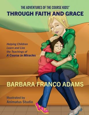 Through Faith and Grace: Helping Children Learn and Live the Teachings of A Course in Miracles by Adams, Barbara Franco