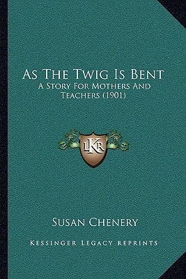 As The Twig Is Bent: A Story For Mothers And Teachers (1901) by Chenery, Susan