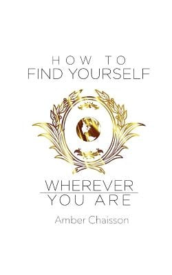 How to Find Yourself Wherever You Are by Chaisson, Amber