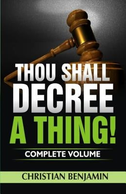 Thou Shall Decree A Thing! (Complete Volume) by Benjamin, Christian