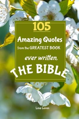 105 Amazing Quotes from the Greatest Book ever Written THE BIBLE: The Coolest Bestseller Book ever, for devotion, wisdom and bible study of scriptures by Loren, Lina