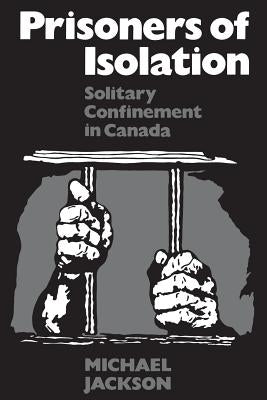 Prisoners of Isolation: Solitary Confinement in Canada by Jackson, Michael