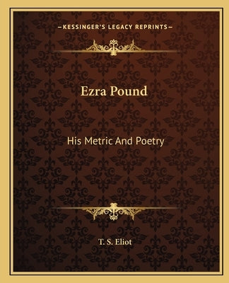 Ezra Pound: His Metric and Poetry by Eliot, T. S.
