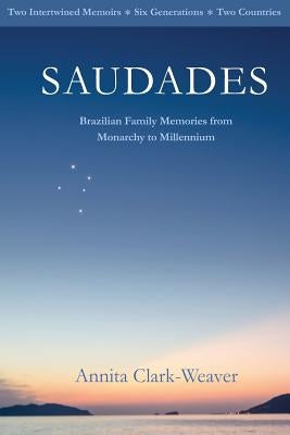 Saudades: Brazilian Family Memories from Monarchy to Millennium by Clark-Weaver, Annita