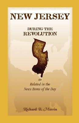 New Jersey During the Revolution, as Related in the News Items of the Day by Marrin, Richard B.