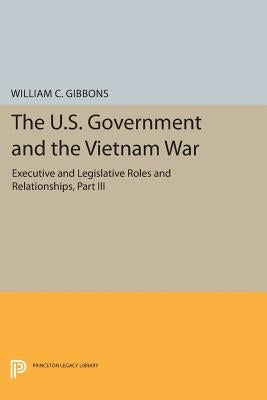 The U.S. Government and the Vietnam War: Executive and Legislative Roles and Relationships, Part III: 1965-1966 by Gibbons, William Conrad