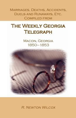 Marriages, Deaths, Accidents, Duels and Runaways, Etc., Compiled from the Weekly Georgia Telegraph, Macon, Georgia, 1850-1853 by Wilcox, R. Newton