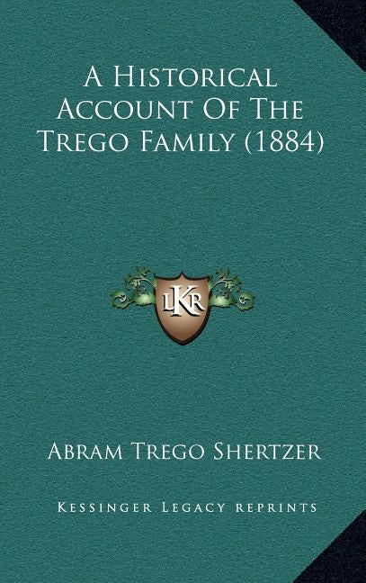 A Historical Account Of The Trego Family (1884) by Shertzer, Abram Trego