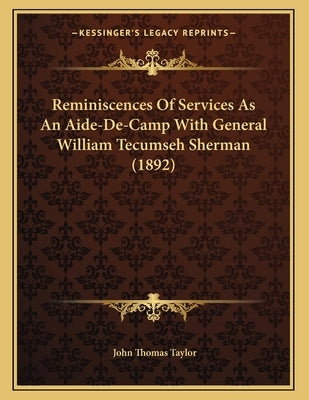 Reminiscences Of Services As An Aide-De-Camp With General William Tecumseh Sherman (1892) by Taylor, John Thomas