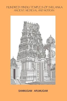 Hundred Hindu Temples of Sri Lanka: Ancient, Medieval and Modern by Arumugam, Sanmugam