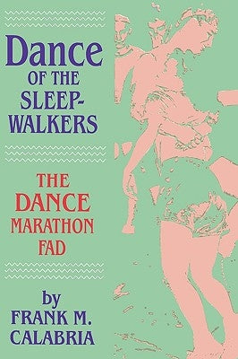 Dance of the Sleepwalkers: The Dance Marathon Fad by Calabria, Frank M.
