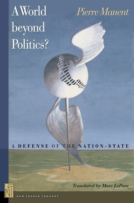 A A World Beyond Politics?: A Defense of the Nation-State by Manent, Pierre