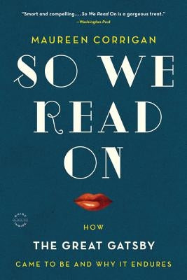 So We Read on: How the Great Gatsby Came to Be and Why It Endures by Corrigan, Maureen